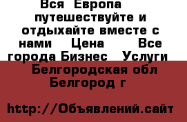 Вся  Европа.....путешествуйте и отдыхайте вместе с нами  › Цена ­ 1 - Все города Бизнес » Услуги   . Белгородская обл.,Белгород г.